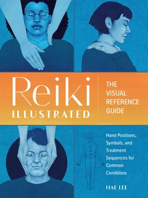 Reiki Illustré : Le guide de référence visuel des positions des mains, des symboles et des séquences de traitement pour les affections courantes - Reiki Illustrated: The Visual Reference Guide of Hand Positions, Symbols, and Treatment Sequences for Common Conditions