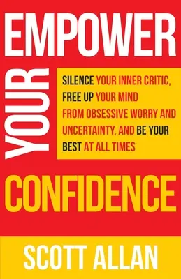 Renforcez votre confiance en vous : Faites taire votre critique intérieur, libérez votre esprit de l'incertitude obsessionnelle et donnez le meilleur de vous-même à tout moment. - Empower Your Confidence: Silence Your Inner Critic, Free Up Your Mind from Obsessive Uncertainty, and Be Your Best at All Times