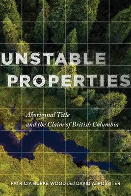 Propriétés instables : Le titre aborigène et la revendication de la Colombie-Britannique - Unstable Properties: Aboriginal Title and the Claim of British Columbia