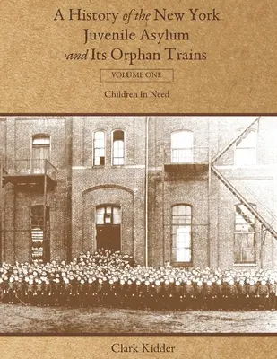 Histoire de l'asile juvénile de New York et de ses trains d'orphelins : Volume 1 : Les enfants en détresse - A History of the New York Juvenile Asylum and Its Orphan Trains: Volume One: Children In Need