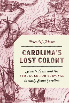 La colonie perdue de Caroline : Stuarts Town et la lutte pour la survie dans les débuts de la Caroline du Sud - Carolina's Lost Colony: Stuarts Town and the Struggle for Survival in Early South Carolina