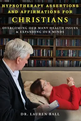 Hypnotherapy Assertions and Affirmations for Christians : Surmonter nos nombreux problèmes de santé et élargir notre esprit - Hypnotherapy Assertions and Affirmations for Christians: Overcoming Our Many Health Issues & Expanding Our Minds