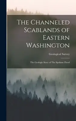Les gisements canalisés de l'est de l'État de Washington : L'histoire géologique de l'inondation de Spokane (Geological Survey (U S )) - The Channeled Scablands of Eastern Washington: The Geologic Story of The Spokane Flood (Geological Survey (U S ))