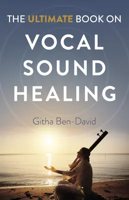 Le livre ultime sur la guérison par le son vocal - The Ultimate Book on Vocal Sound Healing