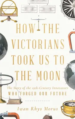 Comment les Victoriens nous ont emmenés sur la Lune : L'histoire des innovateurs du XIXe siècle qui ont forgé notre avenir - How the Victorians Took Us to the Moon: The Story of the 19th-Century Innovators Who Forged Our Future