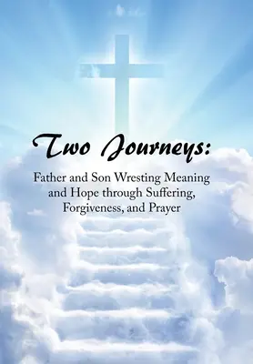 Deux voyages : Père et fils à la recherche du sens et de l'espoir à travers la souffrance, le pardon et la prière - Two Journeys: Father and Son Wresting Meaning and Hope Through Suffering, Forgiveness, and Prayer