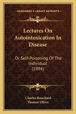 Conférences sur l'auto-intoxication dans la maladie : Ou l'auto-empoisonnement de l'individu (1894) - Lectures on Autointoxication in Disease: Or Self-Poisoning of the Individual (1894)