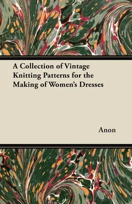 Collection de patrons de tricot d'époque pour la confection de robes pour femmes - A Collection of Vintage Knitting Patterns for the Making of Women's Dresses