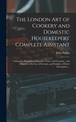 The London art of Cookery and Domestic Housekeepers' Complete Assistant : Uniting the Principles of Elegance, Taste, and Economy : and Adapted to the us - The London art of Cookery and Domestic Housekeepers' Complete Assistant: Uniting the Principles of Elegance, Taste, and Economy: and Adapted to the us