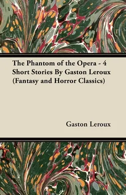 Le Fantôme de l'Opéra - 4 nouvelles de Gaston LeRoux (Classiques du fantastique et de l'horreur) - The Phantom of the Opera - 4 Short Stories by Gaston LeRoux (Fantasy and Horror Classics)