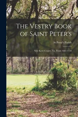 Le livre de la sacristie de Saint Peter's : New Kent County, Va. De 1682 à 1758 - The Vestry Book of Saint Peter's: New Kent County, Va. From 1682-1758