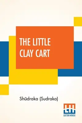 Le petit chariot d'argile : [Mṛcchakaṭika] Drame hindou attribué au roi Shūdraka Traduit du sanskrit original et pr - The Little Clay Cart: [Mṛcchakaṭika] A Hindu Drama Attributed To King Shūdraka Translated From The Original Sanskrit And Pr