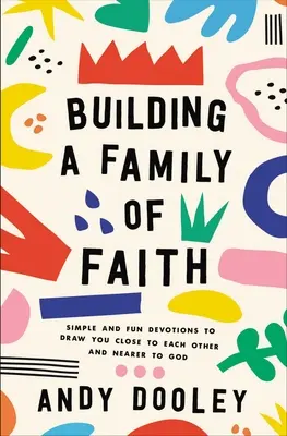 Construire une famille de foi : Des dévotions simples et amusantes pour vous rapprocher les uns des autres et de Dieu - Building a Family of Faith: Simple and Fun Devotions to Draw You Close to Each Other and Nearer to God