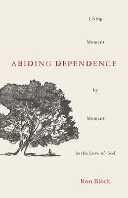 Abiding Dependence : Vivre à chaque instant dans l'amour de Dieu - Abiding Dependence: Living Moment-By-Moment in the Love of God
