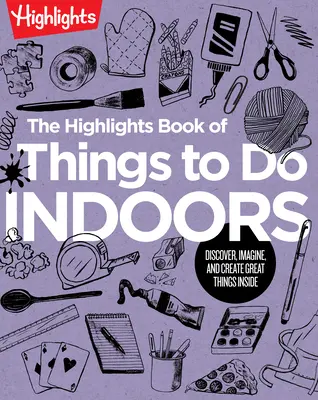 Le livre Highlights des choses à faire à l'intérieur : Découvrir, imaginer et créer de grandes choses à l'intérieur - The Highlights Book of Things to Do Indoors: Discover, Imagine, and Create Great Things Inside