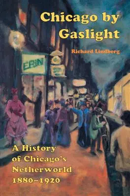 Chicago by Gaslight : Une histoire des bas-fonds de Chicago : 1880-1920 - Chicago by Gaslight: A History of Chicago's Netherworld: 1880-1920