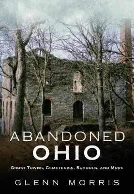 L'Ohio abandonné : Les villes fantômes, les cimetières, les écoles et bien d'autres choses encore - Abandoned Ohio: Ghost Towns, Cemeteries, Schools, and More