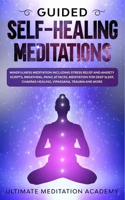 Méditations guidées d'auto-guérison : Méditation de pleine conscience, y compris les scripts de soulagement du stress et de l'anxiété, la respiration, les attaques de panique, la méditation pour le sommeil profond. - Guided Self-Healing Meditations: Mindfulness Meditation Including Stress Relief and Anxiety Scripts, Breathing, Panic Attacks, Meditation for Deep Sle