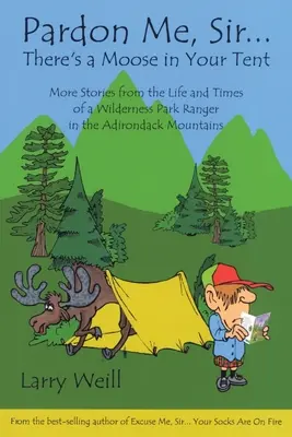 Pardonnez-moi, Monsieur... Il y a un élan dans votre tente : Autres récits de la vie et de l'époque d'un garde forestier dans les Adirondacks - Pardon Me, Sir...There's a Moose in Your Tent: More Stories from the Life and Times of a Wilderness Park Ranger in the Adirondack Mountains