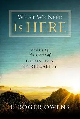 Ce dont nous avons besoin est ici : Pratiquer le cœur de la spiritualité chrétienne - What We Need Is Here: Practicing the Heart of Christian Spirituality