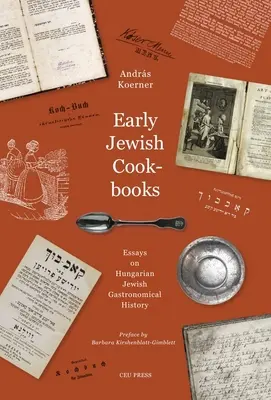 Les premiers livres de cuisine juifs : Essais sur l'histoire de la gastronomie juive hongroise - Early Jewish Cookbooks: Essays on the History of Hungarian Jewish Gastronomy