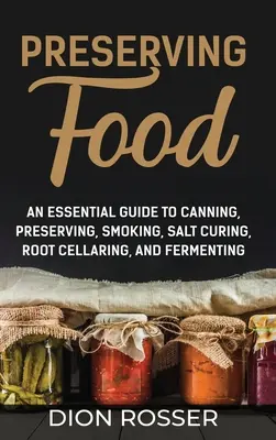 Preserving Food : Un guide essentiel pour la mise en conserve, la préservation, le fumage, la salaison, le stockage des racines et la fermentation. - Preserving Food: An Essential Guide to Canning, Preserving, Smoking, Salt Curing, Root Cellaring, and Fermenting