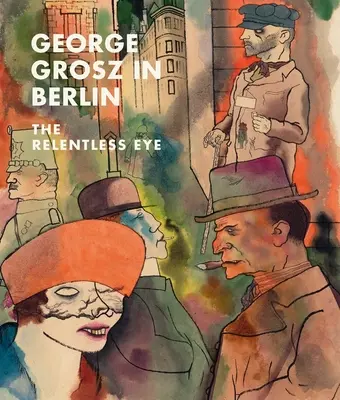 George Grosz à Berlin : L'œil implacable - George Grosz in Berlin: The Relentless Eye