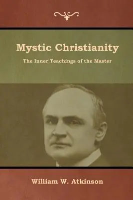 Le christianisme mystique : Les enseignements intérieurs du Maître - Mystic Christianity: The Inner Teachings of the Master