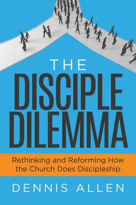Le dilemme du disciple : repenser et réformer la manière dont l'Église fait du discipulat - The Disciple Dilemma: Rethinking and Reforming How the Church Does Discipleship
