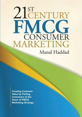 Le marketing des produits de grande consommation au 21e siècle : Créer de la valeur pour le client en plaçant les consommateurs au cœur de la stratégie marketing des produits de grande consommation - 21st Century FMCG Consumer Marketing: Creating Customer Value by Putting Consumers at the Heart of FMCG Marketing Strategy