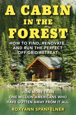 Une cabane dans la forêt : Comment trouver, rénover et gérer la retraite hors réseau idéale - A Cabin in the Forest: How to Find, Renovate, and Run the Perfect Off-Grid Retreat