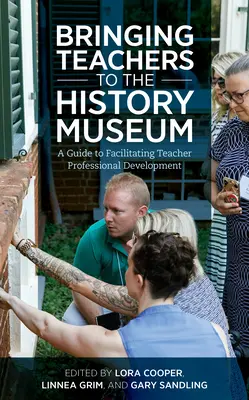 Amener les enseignants au musée d'histoire : Un guide pour faciliter le développement professionnel des enseignants - Bringing Teachers to the History Museum: A Guide to Facilitating Teacher Professional Development
