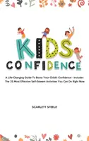 La confiance des enfants : Un guide qui change la vie pour booster la confiance de votre enfant - Comprend les 25 activités d'estime de soi les plus efficaces que vous puissiez faire. - Kids Confidence: A Life-Changing Guide to Boost Your Child's Confidence - Includes The 25 Most Effective Self-Esteem Activities You Can