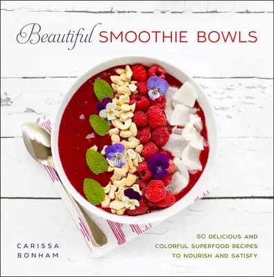 Beautiful Smoothie Bowls : 80 recettes de super-aliments délicieuses et colorées - Beautiful Smoothie Bowls: 80 Delicious and Colorful Superfood Recipes