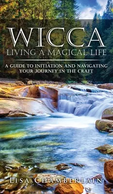 Wicca Vivre une vie magique : Un guide pour l'initiation et le cheminement dans l'art de la sorcellerie - Wicca Living a Magical Life: A Guide to Initiation and Navigating Your Journey in the Craft