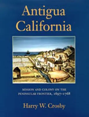 Antigua California : Mission et colonie sur la frontière péninsulaire, 1697-1768 - Antigua California: Mission and Colony on the Peninsular Frontier, 1697-1768