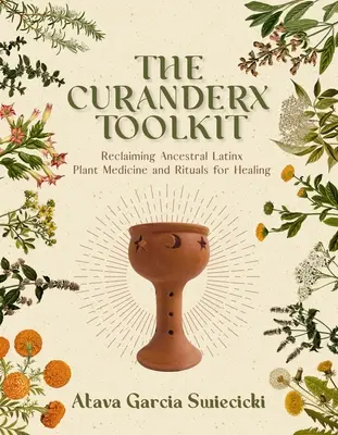 La boîte à outils Curanderx : Se réapproprier les plantes médicinales et les rituels ancestraux des Latinx pour guérir - The Curanderx Toolkit: Reclaiming Ancestral Latinx Plant Medicine and Rituals for Healing