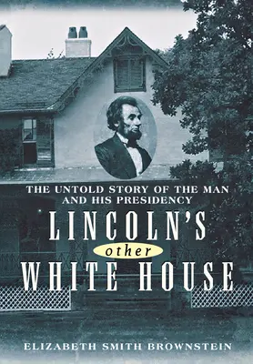 L'autre Maison Blanche de Lincoln : L'histoire inédite de l'homme et de sa présidence - Lincoln's Other White House: The Untold Story of the Man and His Presidency