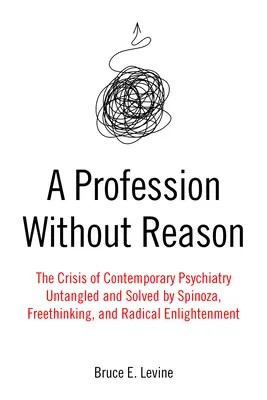 Une profession sans raison : La crise de la psychiatrie contemporaine - démêlée et résolue par Spinoza, la libre-pensée et l'illumination radicale - A Profession Without Reason: The Crisis of Contemporary Psychiatry--Untangled and Solved by Spinoza, Freethinking, and Radical Enlightenment