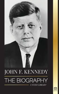 John F. Kennedy : La biographie - Le siècle américain de la présidence de JFK, de son assassinat et de son héritage durable - John F. Kennedy: The Biography - The American Century of the JFK presidency, his assassination and lasting legacy
