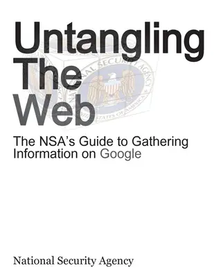 Démêler l'écheveau : Le guide de la NSA pour la collecte d'informations sur Google - Untangling the Web: The Nsa's Guide to Gathering Information on Google