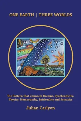 Une terre, trois mondes : le modèle qui relie les rêves, la synchronicité, la physique, l'homéopathie, la spiritualité et la somatique - One Earth Three Worlds: The Pattern That Connects Dreams, Synchronicity, Physics, Homeopathy, Spirituality and Somatics