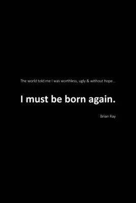 Je dois renaître : Le monde m'a dit que je ne valais rien, que j'étais laid et sans espoir. - I Must Be Born Again: The world told me I was worthless, ugly and without hope.