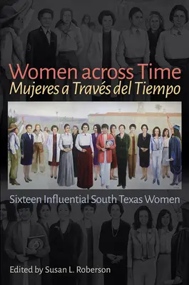Women Across Time / Mujeres a Travs del Tiempo : Seize femmes influentes du sud du Texas - Women Across Time / Mujeres a Travs del Tiempo: Sixteen Influential South Texas Women