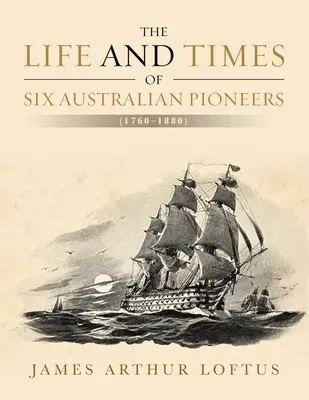 La vie et l'époque de six pionniers australiens (1760-1880) - The Life and Times of Six Australian Pioneers: (1760-1880)