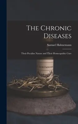 Les maladies chroniques : Leur nature particulière et leur traitement homéopathique - The Chronic Diseases: Their Peculiar Nature and Their Homeopathic Cure