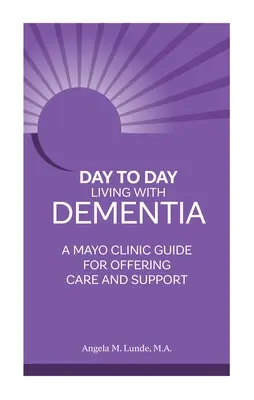 Vivre au jour le jour avec la démence : Un guide de la clinique Mayo pour offrir des soins et du soutien - Day to Day Living with Dementia: A Mayo Clinic Guide for Offering Care and Support