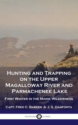 Chasse et piégeage sur la rivière Upper Magalloway et le lac Parmachenee : Premier hiver dans la nature sauvage du Maine - Hunting and Trapping on the Upper Magalloway River and Parmachenee Lake: First Winter in the Maine Wilderness