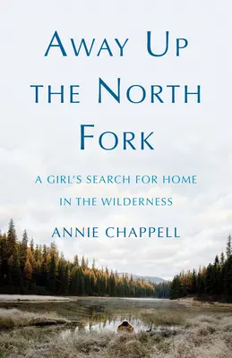 Away Up the North Fork : A Girl's Search for Home in the Wilderness (En remontant la fourche nord : une jeune fille à la recherche d'un foyer dans la nature sauvage) - Away Up the North Fork: A Girl's Search for Home in the Wilderness