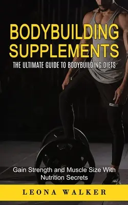 Les suppléments pour le culturisme : Le guide ultime des régimes de culturisme (Gagner de la force et de la taille musculaire avec les secrets de la nutrition) : Le guide ultime des régimes de culturisme - Bodybuilding Supplements: The Ultimate Guide to Bodybuilding Diets (Gain Strength and Muscle Size With Nutrition Secrets): The Ultimate Guide to